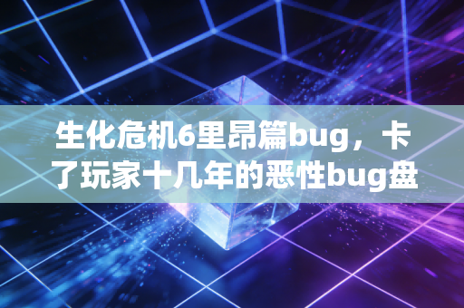 生化危机6里昂篇bug，卡了玩家十几年的恶性bug盘点