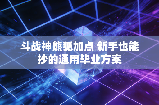 斗战神熊狐加点 新手也能抄的通用毕业方案