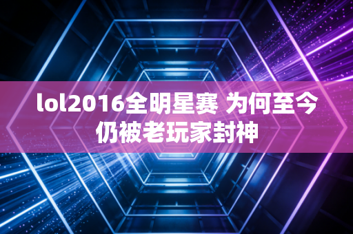 lol2016全明星赛 为何至今仍被老玩家封神