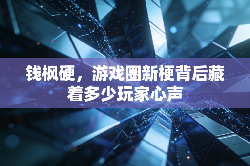 钱枫硬，游戏圈新梗背后藏着多少玩家心声