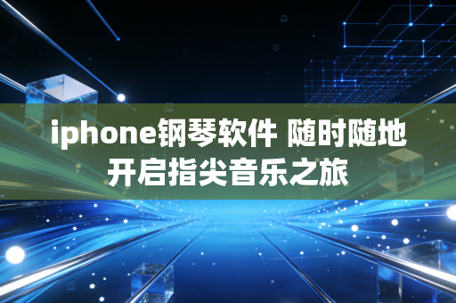 iphone钢琴软件 随时随地开启指尖音乐之旅