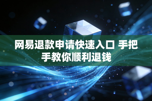 网易退款申请快速入口 手把手教你顺利退钱
