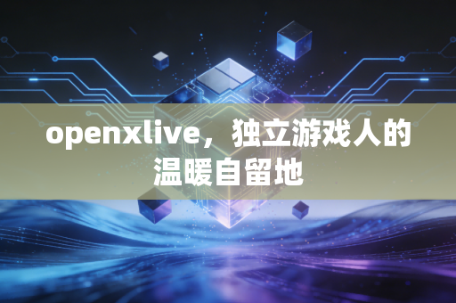 openxlive，独立游戏人的温暖自留地