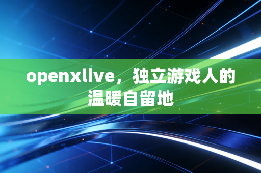 openxlive，独立游戏人的温暖自留地