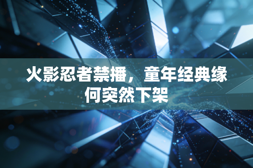 火影忍者禁播,童年经典缘何突然下架