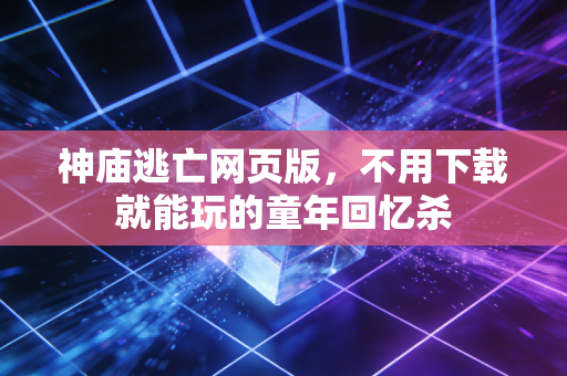 神庙逃亡网页版，不用下载就能玩的童年回忆杀