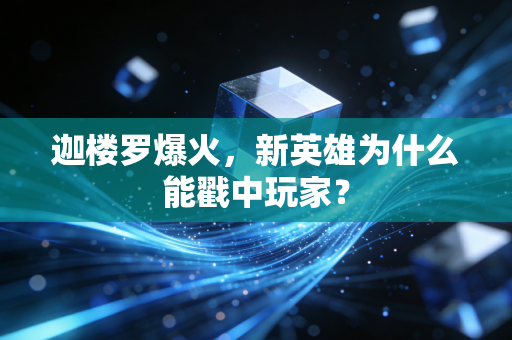 迦楼罗爆火，新英雄为什么能戳中玩家？