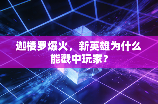 迦楼罗爆火，新英雄为什么能戳中玩家？