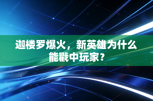 迦楼罗爆火，新英雄为什么能戳中玩家？