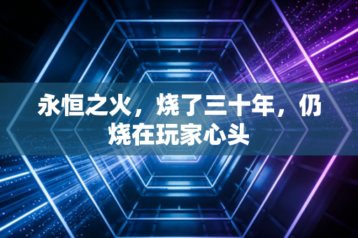 永恒之火，烧了三十年，仍烧在玩家心头