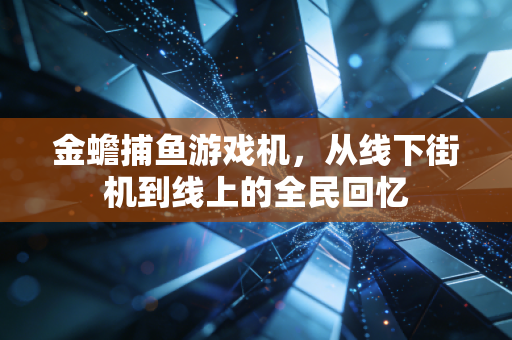 金蟾捕鱼游戏机,从线下街机到线上的全民回忆