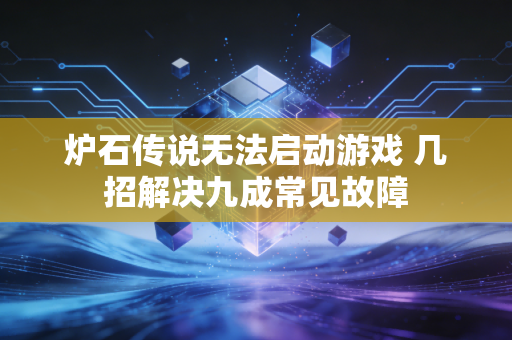 炉石传说无法启动游戏 几招解决九成常见故障