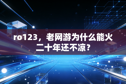 ro123，老网游为什么能火二十年还不凉？