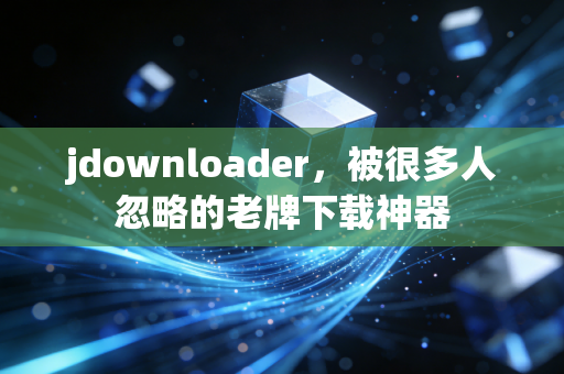 jdownloader，被很多人忽略的老牌下载神器