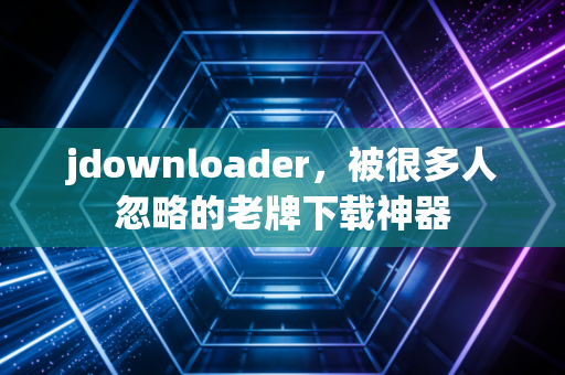 jdownloader，被很多人忽略的老牌下载神器