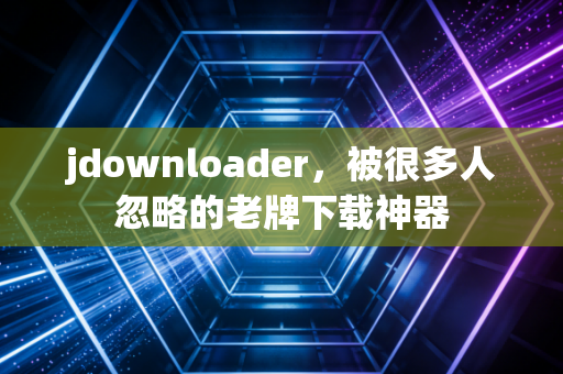 jdownloader，被很多人忽略的老牌下载神器