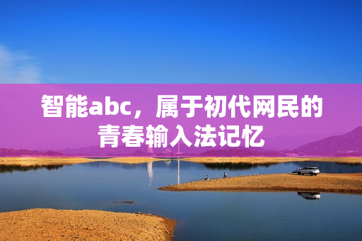 智能abc，属于初代网民的青春输入法记忆