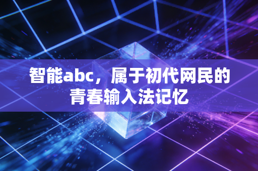 智能abc，属于初代网民的青春输入法记忆