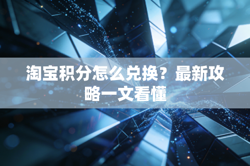 淘宝积分怎么兑换？最新攻略一文看懂