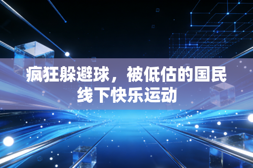疯狂躲避球，被低估的国民线下快乐运动