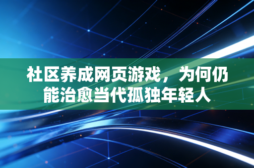 社区养成网页游戏，为何仍能治愈当代孤独年轻人