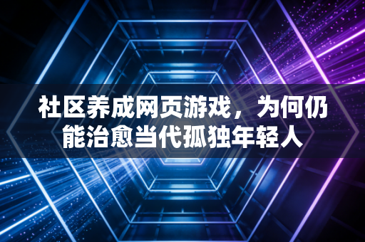 社区养成网页游戏，为何仍能治愈当代孤独年轻人