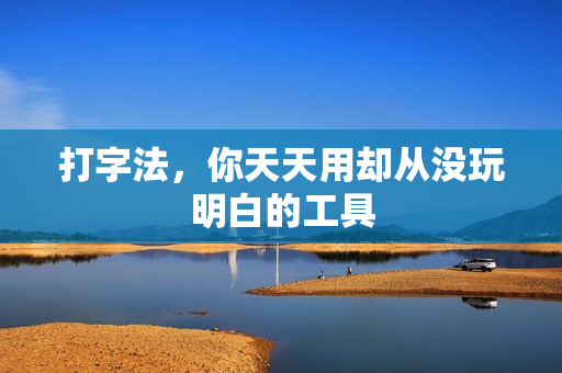 打字法，你天天用却从没玩明白的工具