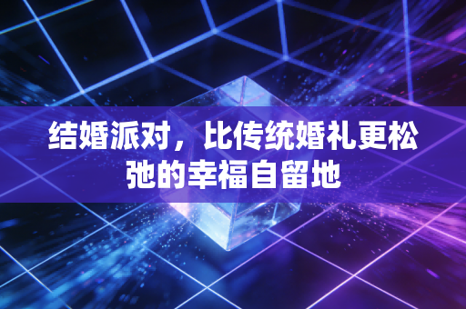 结婚派对，比传统婚礼更松弛的幸福自留地