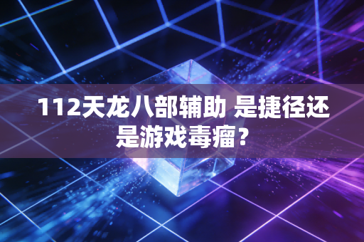 112天龙八部辅助 是捷径还是游戏毒瘤？