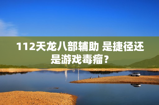 112天龙八部辅助 是捷径还是游戏毒瘤？