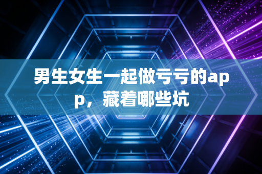 男生女生一起做亏亏的app，藏着哪些坑