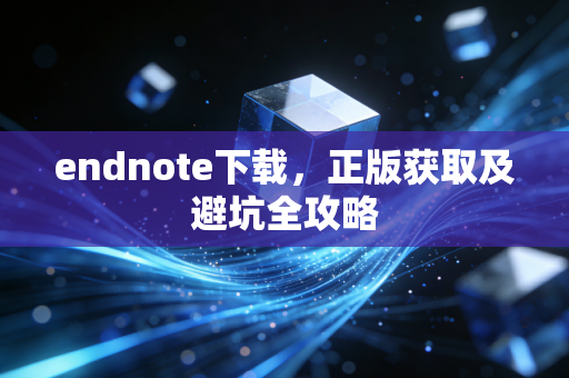 endnote下载，正版获取及避坑全攻略