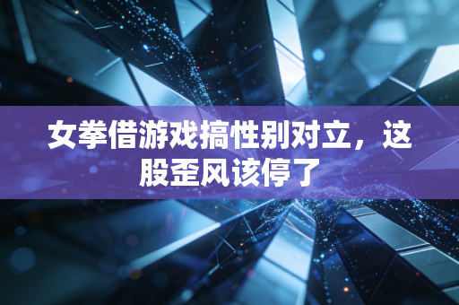 女拳借游戏搞性别对立，这股歪风该停了