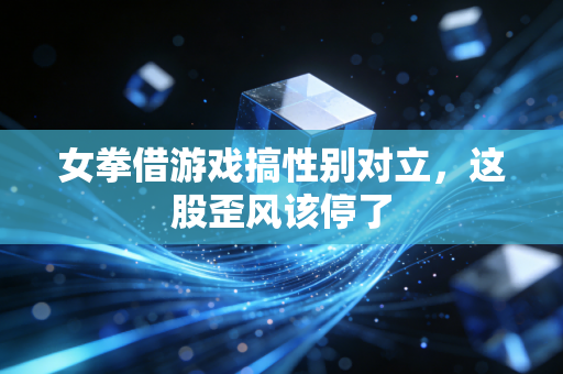 女拳借游戏搞性别对立，这股歪风该停了