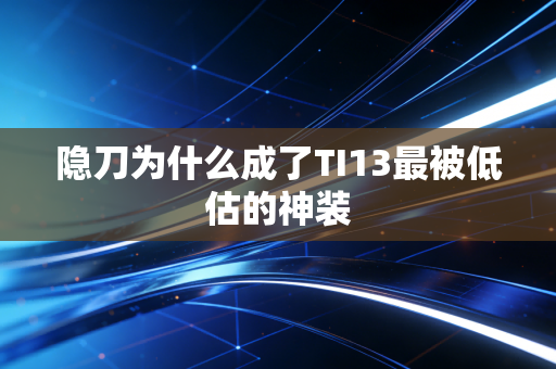 隐刀为什么成了TI13最被低估的神装