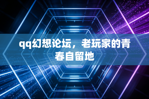 qq幻想论坛，老玩家的青春自留地