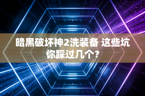暗黑破坏神2洗装备 这些坑你踩过几个？