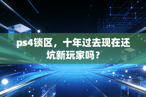 ps4锁区，十年过去现在还坑新玩家吗？