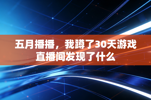五月播播，我蹲了30天游戏直播间发现了什么