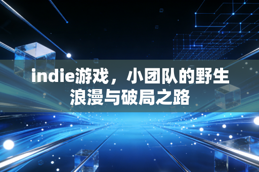 indie游戏，小团队的野生浪漫与破局之路
