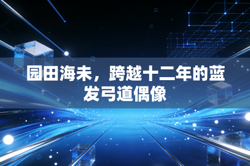 园田海未，跨越十二年的蓝发弓道偶像