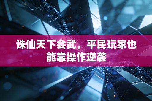 诛仙天下会武，平民玩家也能靠操作逆袭