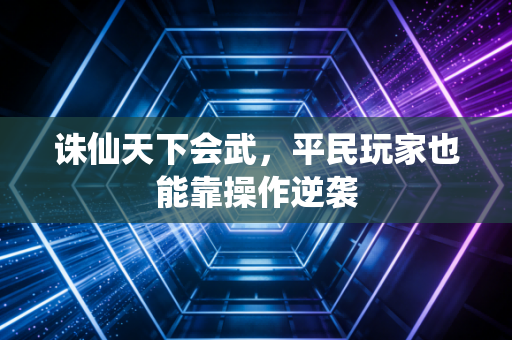 诛仙天下会武，平民玩家也能靠操作逆袭