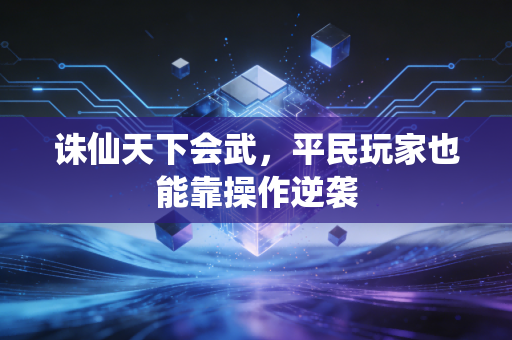 诛仙天下会武，平民玩家也能靠操作逆袭