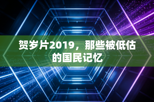 贺岁片2019，那些被低估的国民记忆