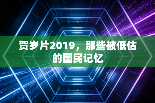 贺岁片2019，那些被低估的国民记忆