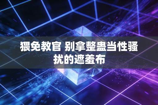 猥免教官 别拿整蛊当性骚扰的遮羞布