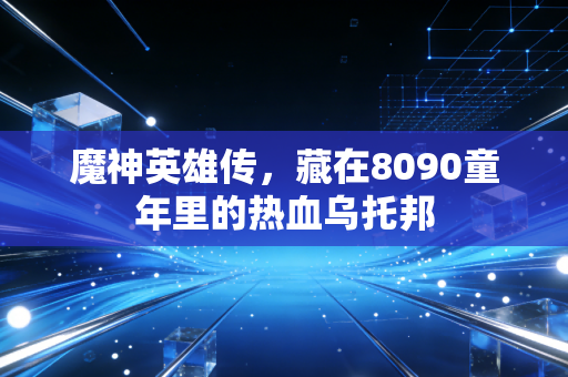魔神英雄传，藏在8090童年里的热血乌托邦
