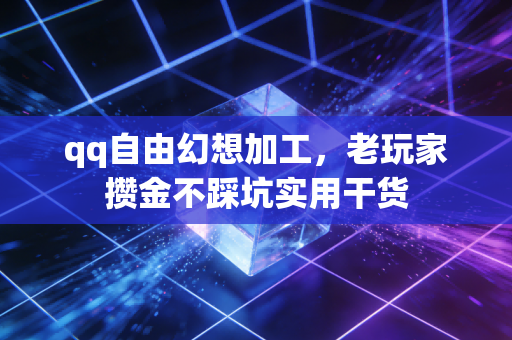 qq自由幻想加工，老玩家攒金不踩坑实用干货
