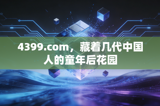 4399.com，藏着几代中国人的童年后花园
